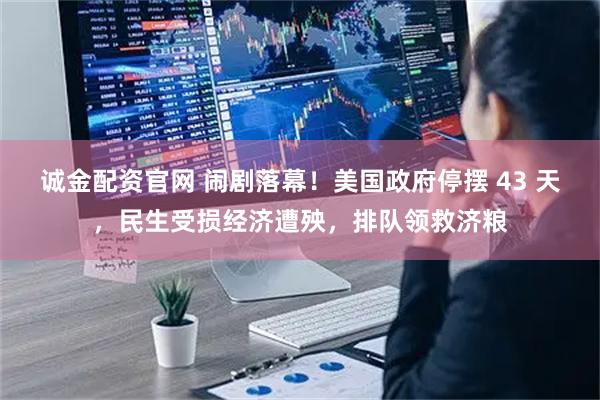 诚金配资官网 闹剧落幕！美国政府停摆 43 天，民生受损经济遭殃，排队领救济粮