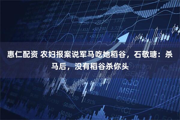 惠仁配资 农妇报案说军马吃她稻谷，石敬瑭：杀马后，没有稻谷杀你头