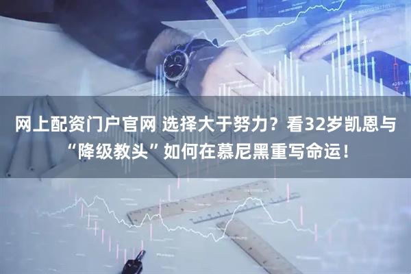 网上配资门户官网 选择大于努力？看32岁凯恩与“降级教头”如何在慕尼黑重写命运！